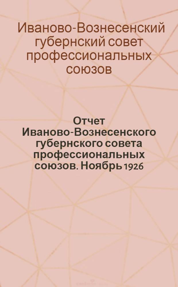 Отчет Иваново-Вознесенского губернского совета профессиональных союзов. Ноябрь 1926 - январь 1928 : К XI губ. съезду профес. союзов