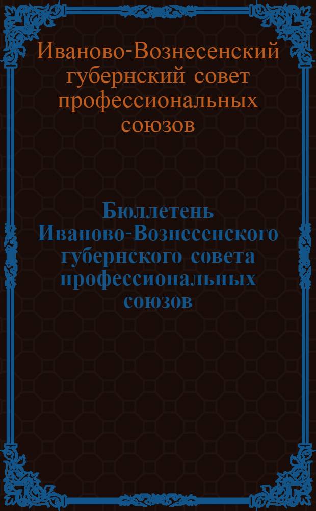 Бюллетень Иваново-Вознесенского губернского совета профессиональных союзов