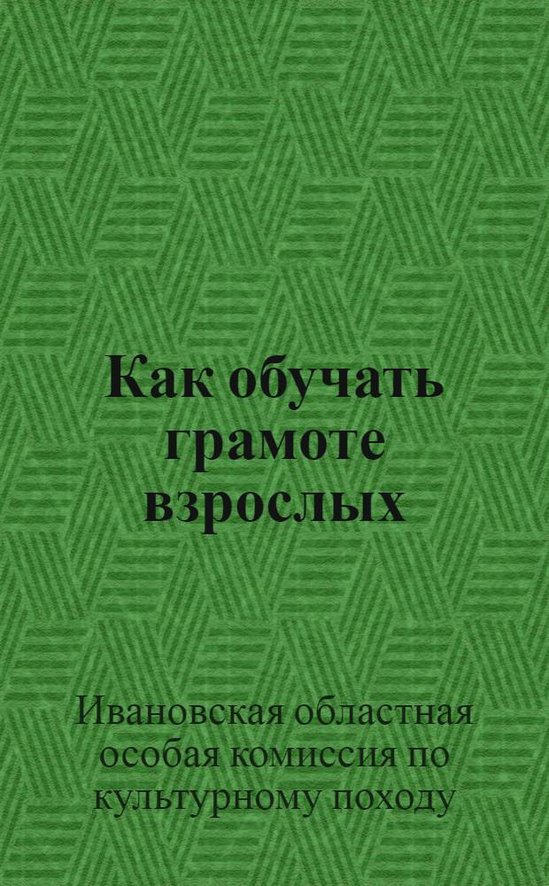 Как обучать грамоте взрослых : Памятка культармейца