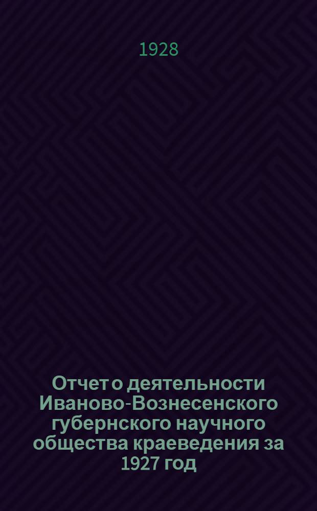 Отчет о деятельности Иваново-Вознесенского губернского научного общества краеведения за 1927 год