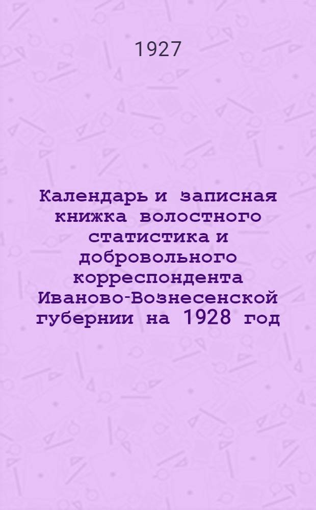Календарь и записная книжка волостного статистика и добровольного корреспондента Иваново-Вознесенской губернии на 1928 год