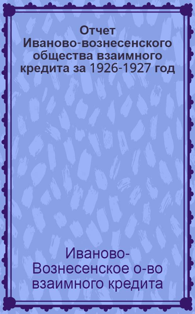 Отчет Иваново-вознесенского общества взаимного кредита за 1926-1927 год : Четвертый отчетный год о-ва