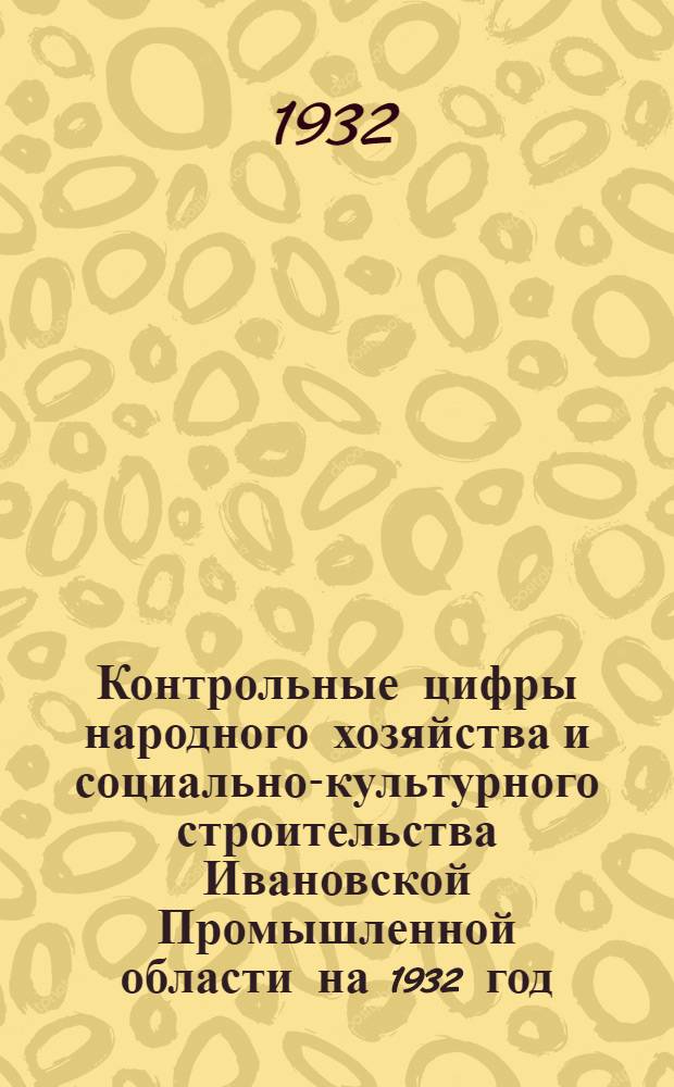 Контрольные цифры народного хозяйства и социально-культурного строительства Ивановской Промышленной области на 1932 год : Ч. 1 -. Ч. 1 : Текст