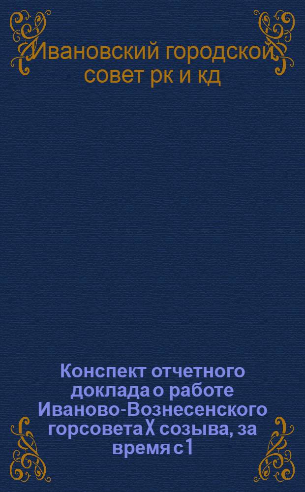 Конспект отчетного доклада о работе Иваново-Вознесенского горсовета X созыва, за время с 1/X 1927 года по 1/X - 1928 года : Материалы для докладчиков