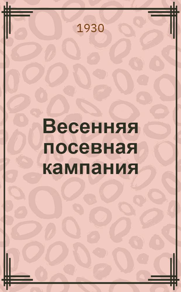 Весенняя посевная кампания : Пособие для школ, курсов и кружков сети парт. и комсомольского просвещения, пропагандистов и агитаторов