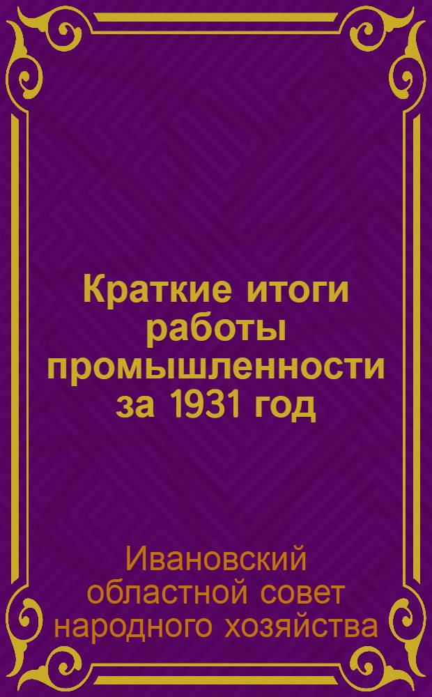 Краткие итоги работы промышленности за 1931 год : (С 1/I-31 г.-1/I-32 г.) ..