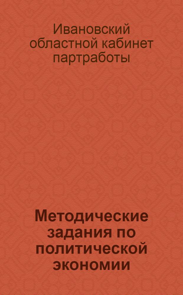 Методические задания по политической экономии : (Для марксистско-ленинских предметных кружков и кружков самообразования) (по учебнику Леонтьева). Вып. 4 -