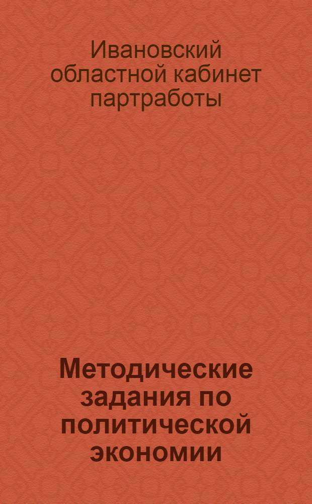 Методические задания по политической экономии : (Для марксистско-ленинских предметных кружков и кружков самообразования) (по учебнику Леонтьева). Вып. 4 -