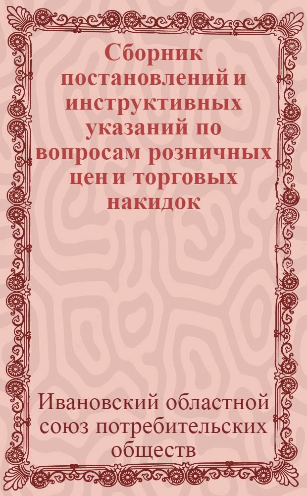 Сборник постановлений и инструктивных указаний по вопросам розничных цен и торговых накидок : Вып. 1