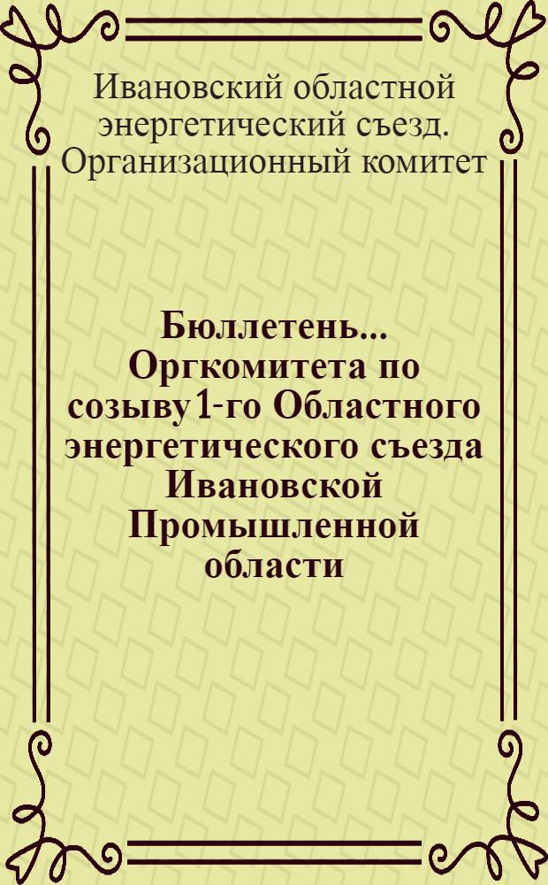 Бюллетень ... Оргкомитета по созыву 1-го Областного энергетического съезда Ивановской Промышленной области