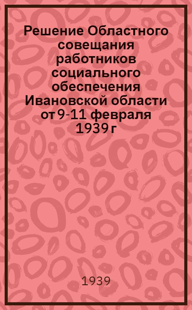 Решение Областного совещания работников социального обеспечения Ивановской области от 9-11 февраля 1939 г.