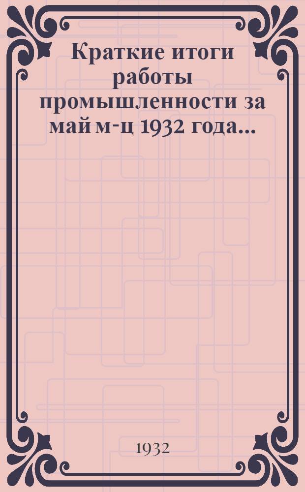 Краткие итоги работы промышленности за май м-ц 1932 года ...