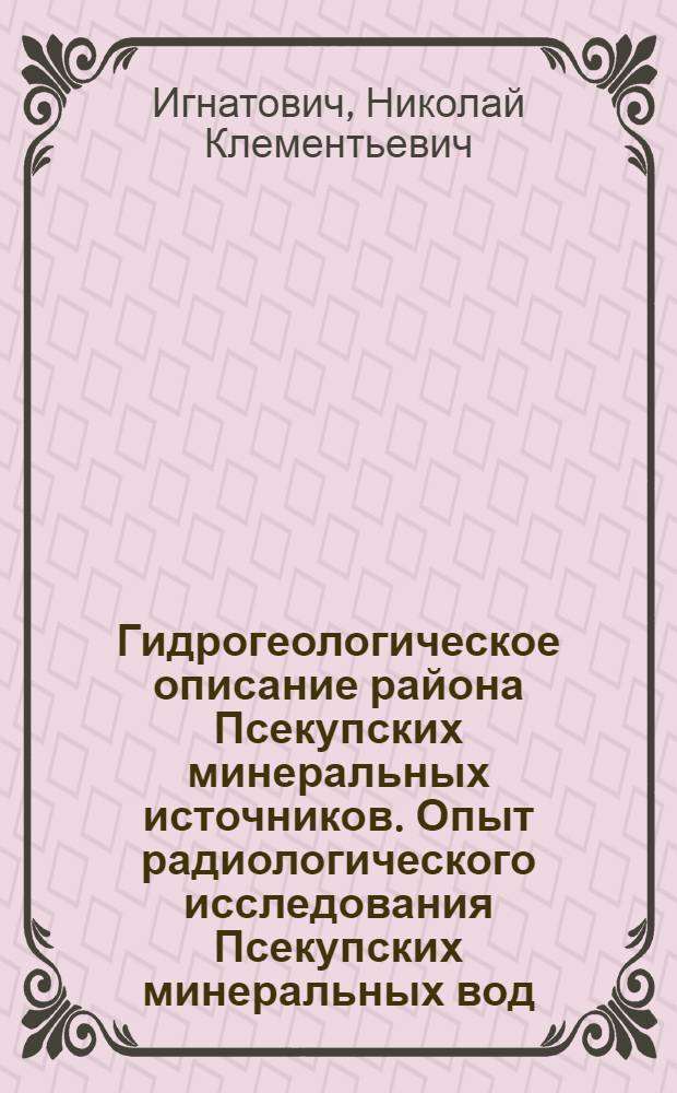 Гидрогеологическое описание района Псекупских минеральных источников. Опыт радиологического исследования Псекупских минеральных вод