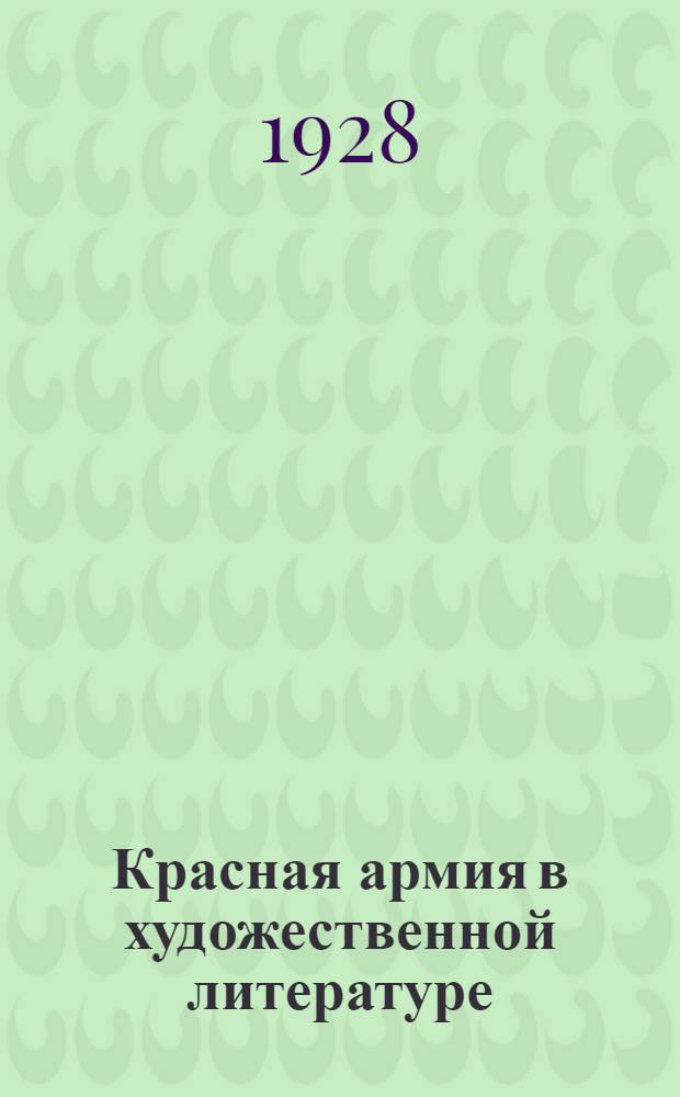 Красная армия в художественной литературе : Чтец декламатор для красноармейских и рабочих клубов, ленинских уголков и изб-читален