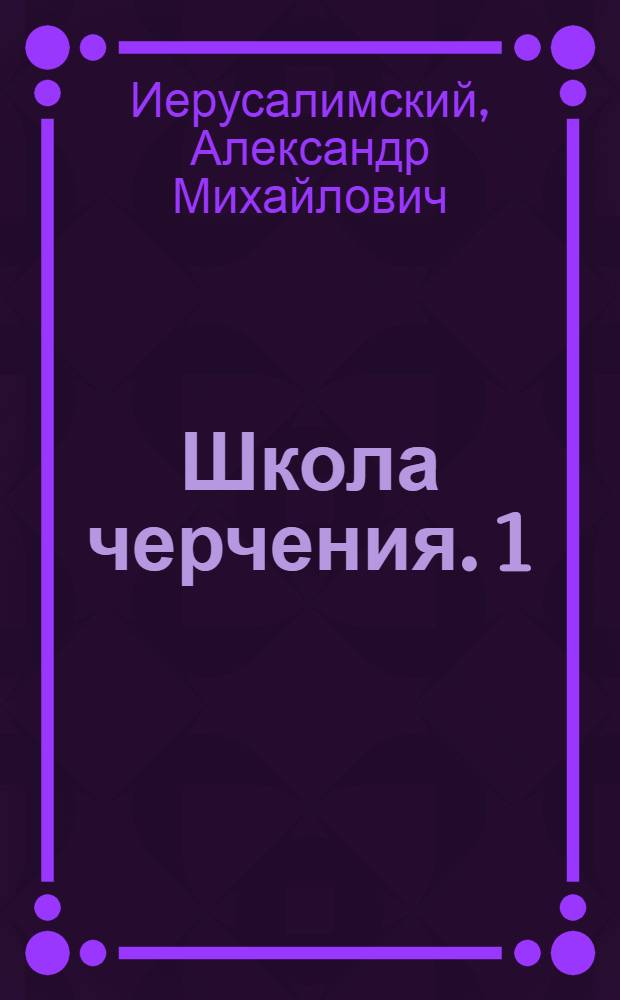 Школа черчения. 1 : Техника черчения. Геометрическое черчение