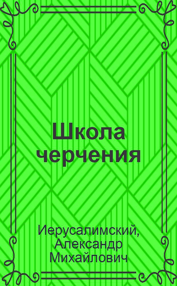 Школа черчения : Допущ. Науч.-Техн. Секцией Гос. Учен. Сов