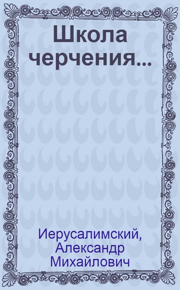 Школа черчения ... : Для чертежников, конструкторов и студентов строит. втузов