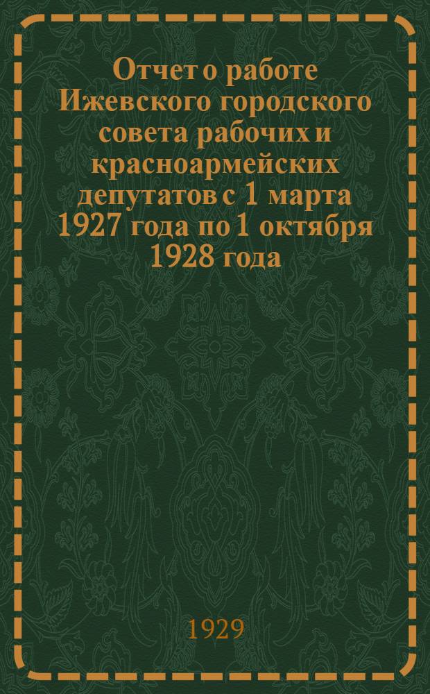 Отчет о работе Ижевского городского совета рабочих и красноармейских депутатов с 1 марта 1927 года по 1 октября 1928 года