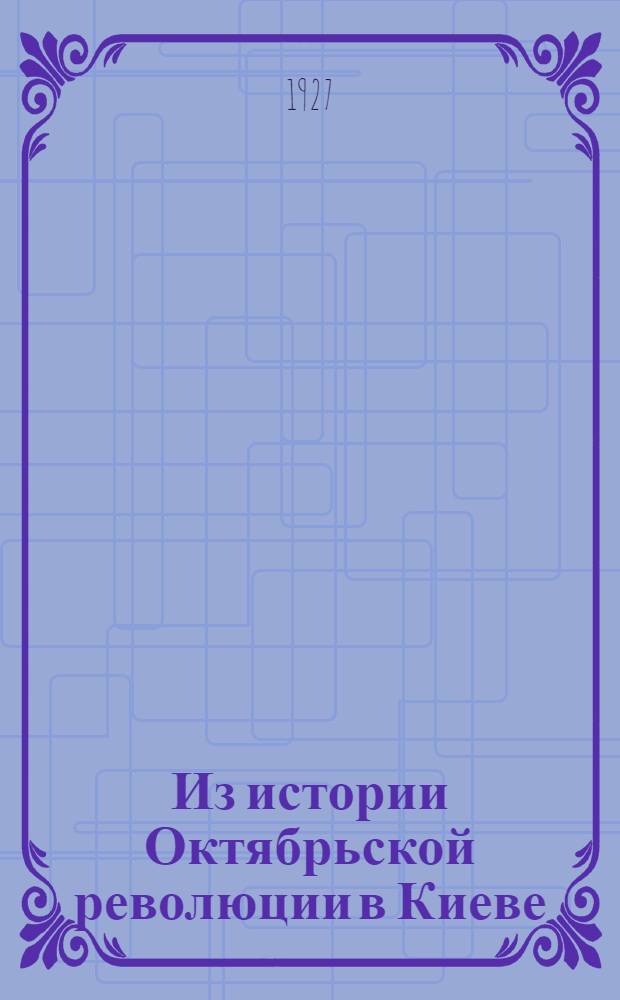 Из истории Октябрьской революции в Киеве : (Воспоминания участников)