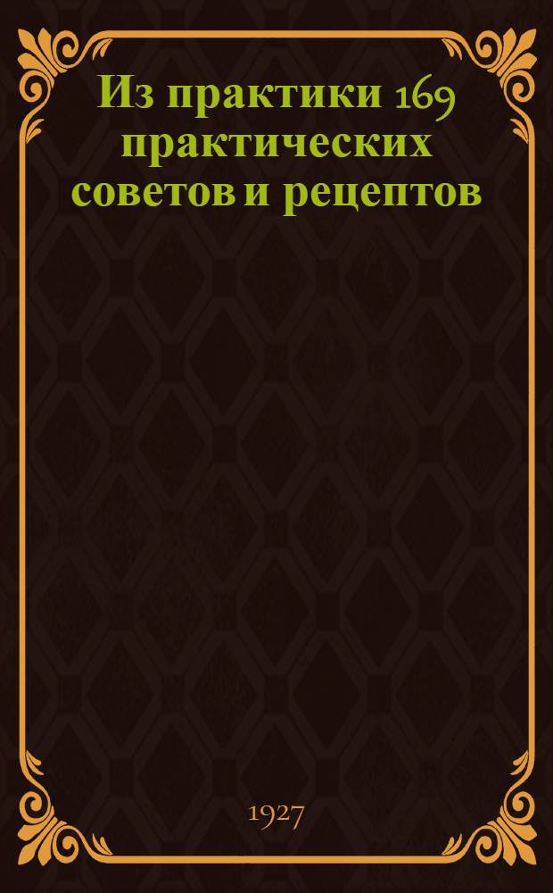 Из практики 169 практических советов и рецептов