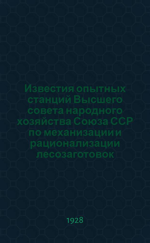 Известия опытных станций Высшего совета народного хозяйства Союза ССР по механизации и рационализации лесозаготовок