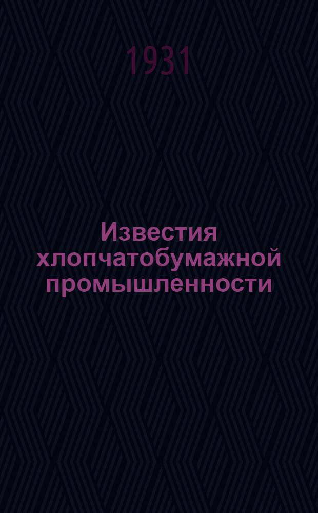 Известия хлопчатобумажной промышленности : Ежемесячный журн. Орган Всесоюз. объединения хлопчатобумажной пром. : Т. 1-