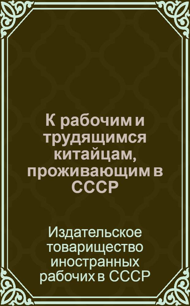 К рабочим и трудящимся китайцам, проживающим в СССР : Об издании сочинений Ленина на китайск. яз.