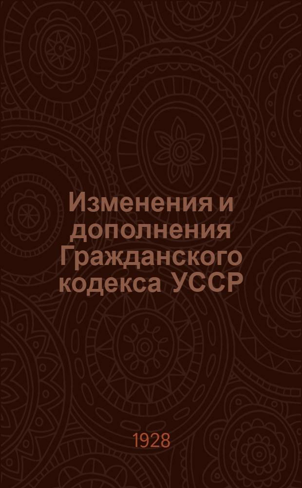Изменения и дополнения Гражданского кодекса УССР : (С 1-го июня 1925 г. по 1-е июня 1928 г.)
