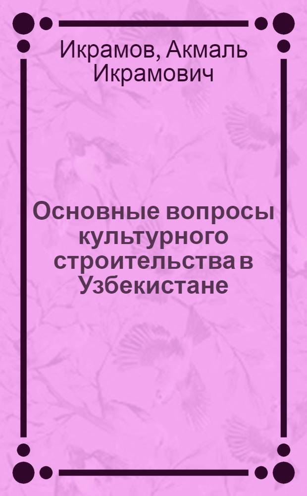 Основные вопросы культурного строительства в Узбекистане : Из доклада на V Пленуме ЦК КП(б) Узбекистана