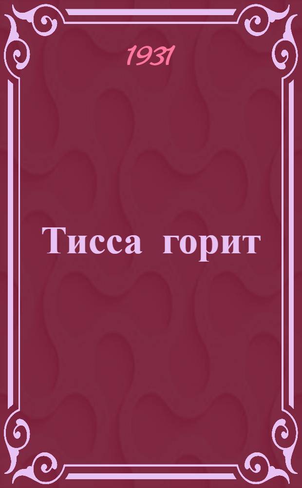 Тисса горит : По стопам революции в Средней Европе : Роман. Кн. 1 -