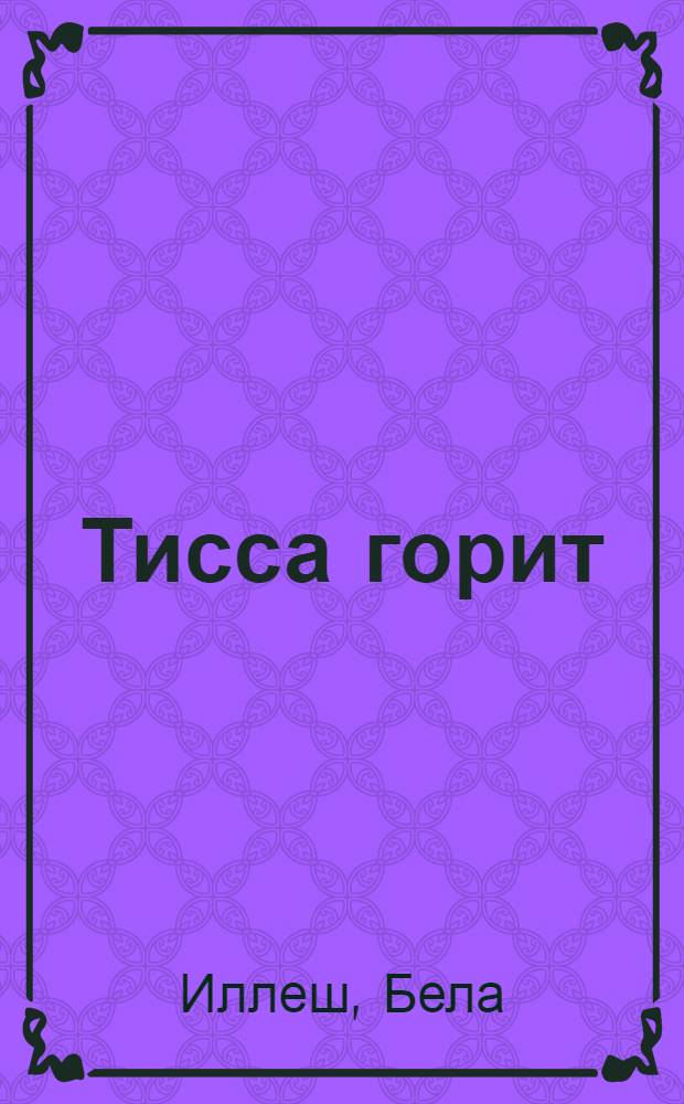 Тисса горит : (По стопам революции в Средней Европе) : Роман. Кн. 1 -