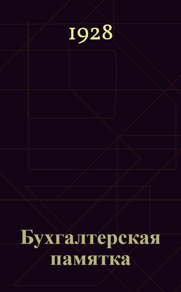 Бухгалтерская памятка : (Справочник для бухгалтера, счетовода и курсанта) : Сведения по теории и практике : Старые и новые методы учета