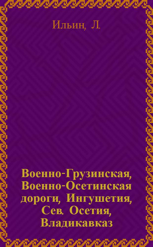 Военно-Грузинская, Военно-Осетинская дороги, Ингушетия, Сев. Осетия, Владикавказ : Путеводитель-справочник