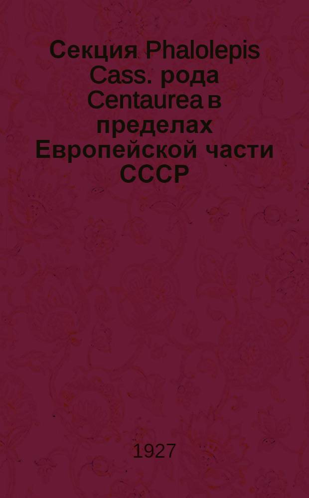 Секция Phalolepis Cass. рода Centaurea в пределах Европейской части СССР