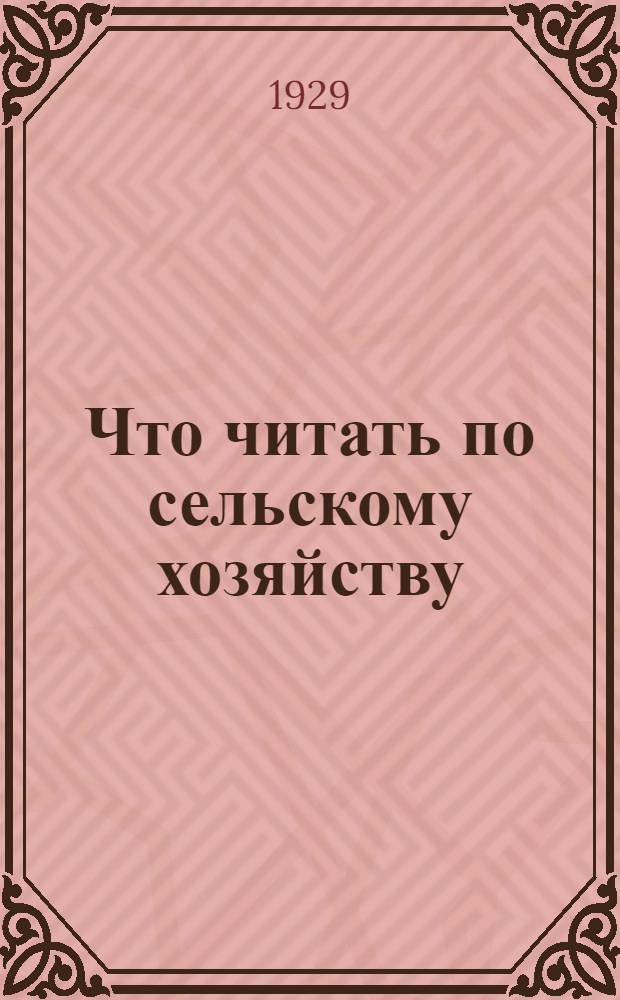Что читать по сельскому хозяйству : [Научно-популярная литература по сельскому хозяйству]. Часть 1-. Часть 1