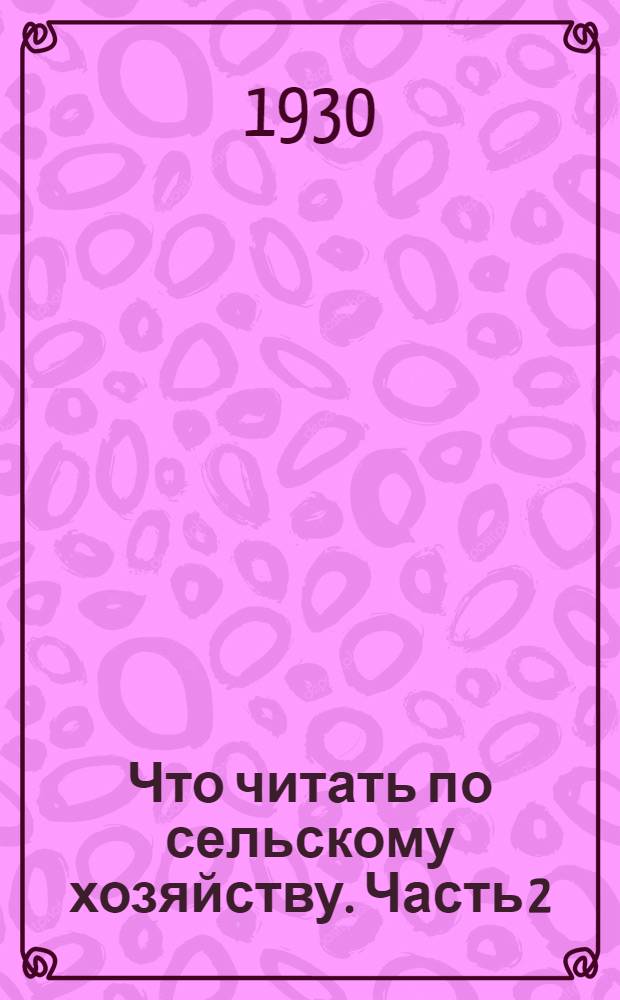 Что читать по сельскому хозяйству. Часть 2 : Полеводство и луговодство. Мелиорация. Вредители и болезни полевых растений и борьба с ними. Механизация сельского хозяйства