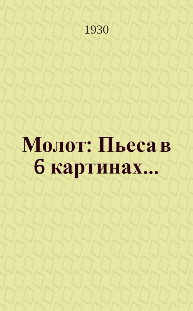 Молот : Пьеса в 6 картинах ..
