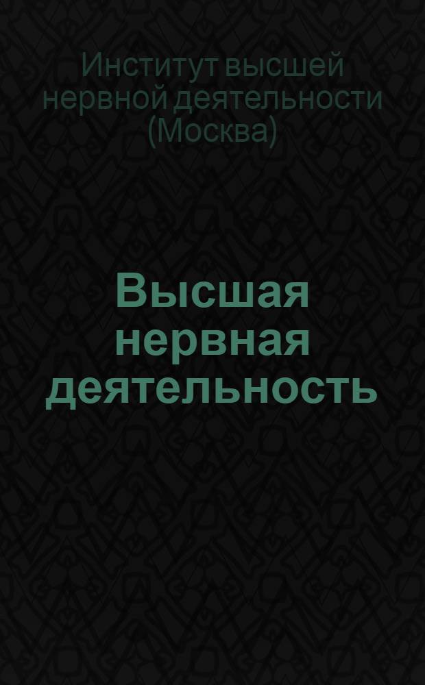 Высшая нервная деятельность : Сборник трудов Института ..