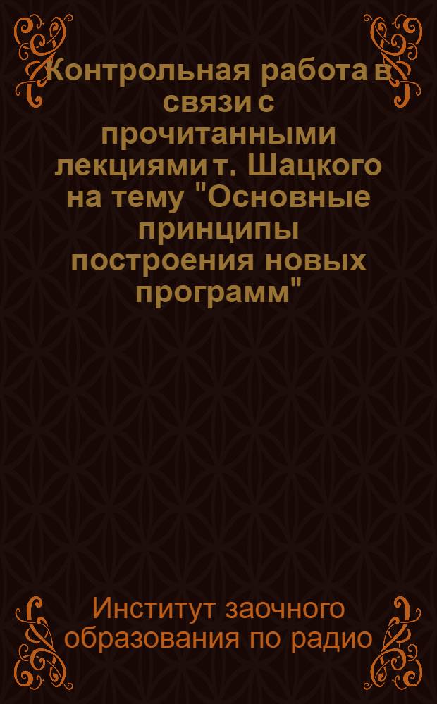 Контрольная работа в связи [с] прочитанными лекциями т. Шацкого на тему "Основные принципы построения новых программ". (17/X, 22/X, 24/X, 27/X) [и др. контрольные работы]