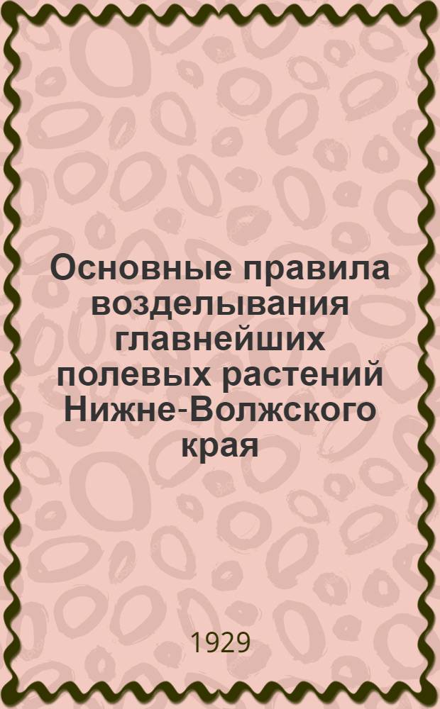 Основные правила возделывания главнейших полевых растений Нижне-Волжского края : Руководство для агроисполнителей : С 12 рис. в тексте