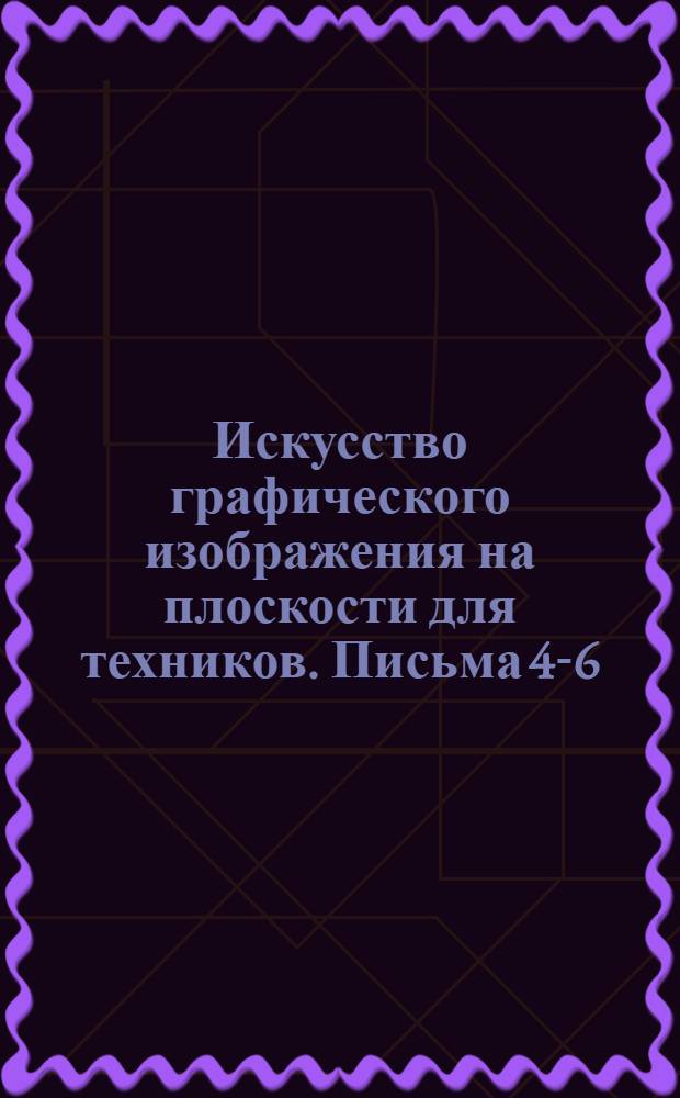 Искусство графического изображения на плоскости для техников. Письма 4-6