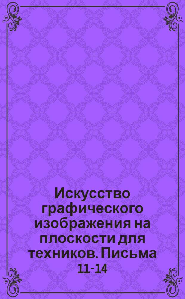 Искусство графического изображения на плоскости для техников. Письма 11-14