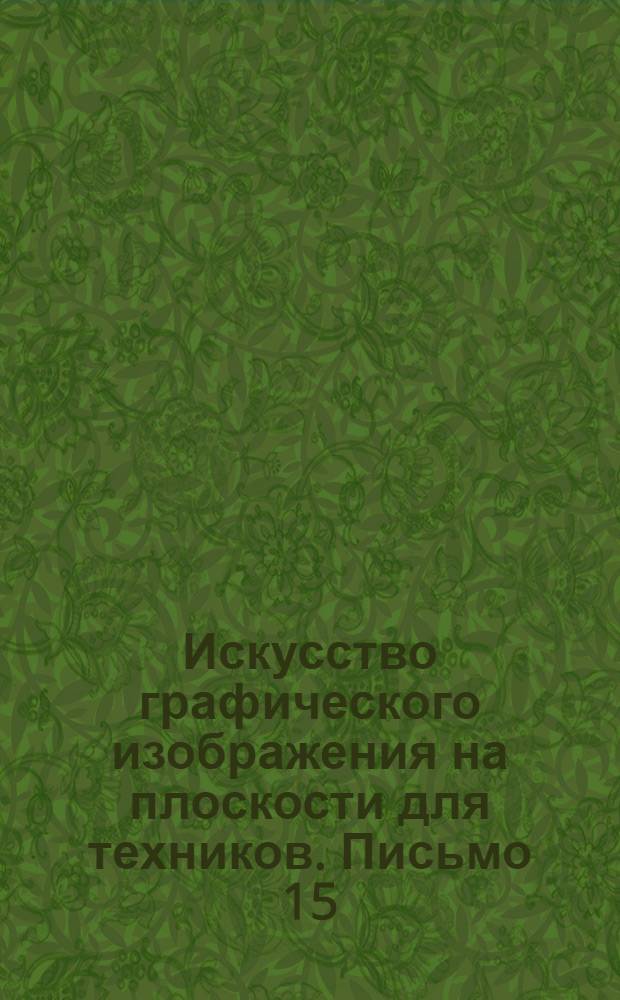 Искусство графического изображения на плоскости для техников. Письмо 15
