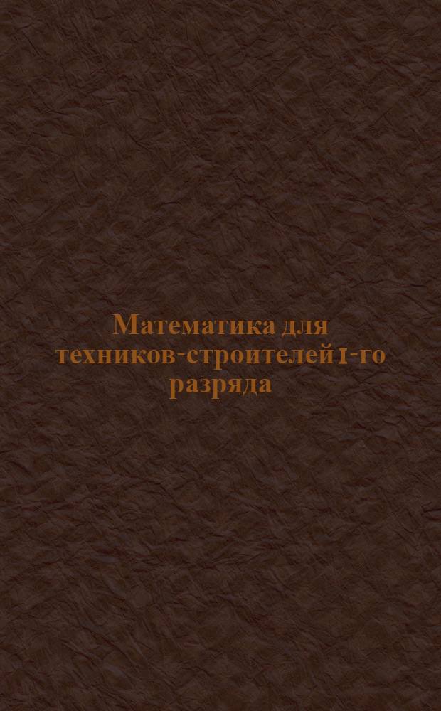 Математика для техников-строителей 1-го разряда : № 1-. Вводное письмо А. № 1-2
