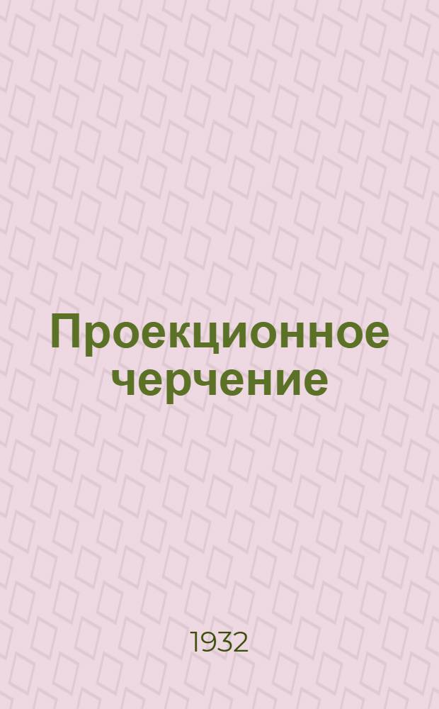 Проекционное черчение : (Начертательная геометрия). (Письма №№ 13, 14 и 15)