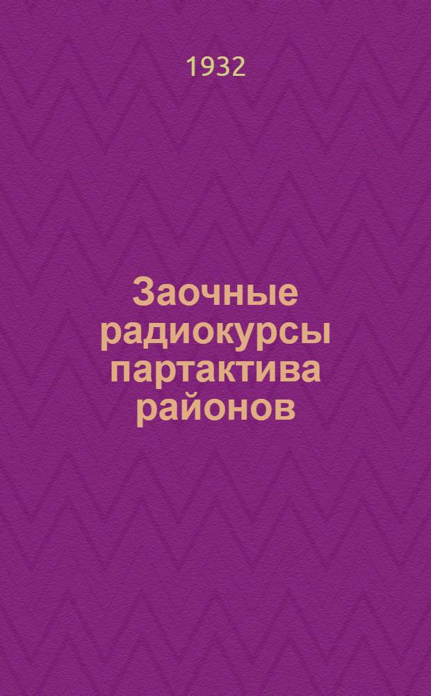 Заочные радиокурсы партактива районов : 1. Условия приема. 2. Учебный план и программа