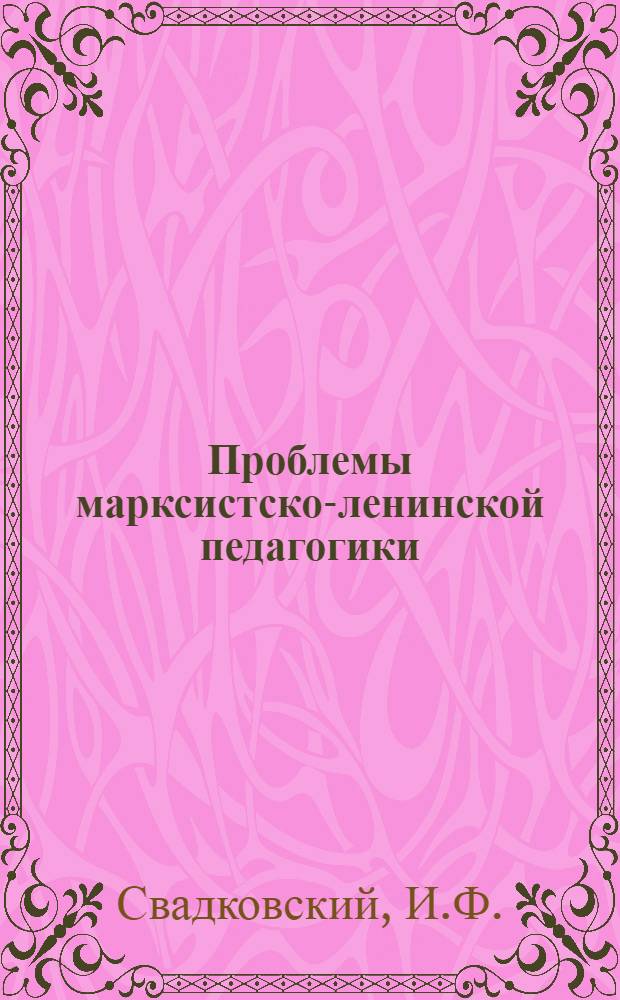 Проблемы марксистско-ленинской педагогики : Вып. 2. Вып. 4 : Методологические основы марксистско-ленинской педагогики
