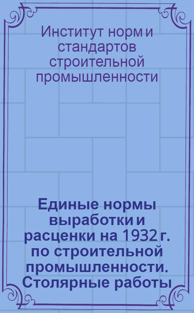 Единые нормы выработки и расценки на 1932 г. по строительной промышленности. Столярные работы ...