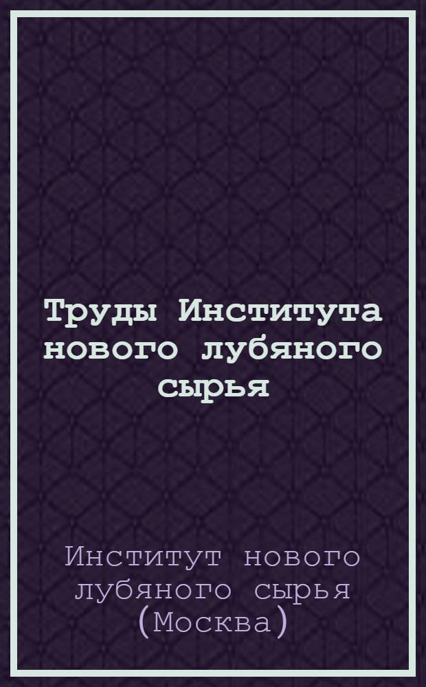 Труды Института нового лубяного сырья : Т. 1-11
