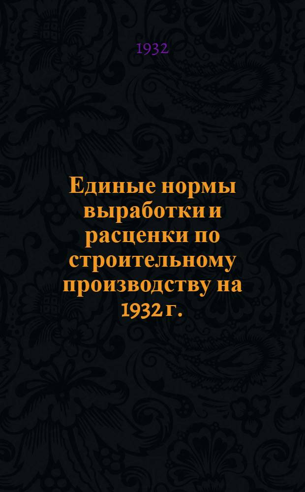 [Единые нормы выработки и расценки по строительному производству на 1932 г.] : Общая часть-